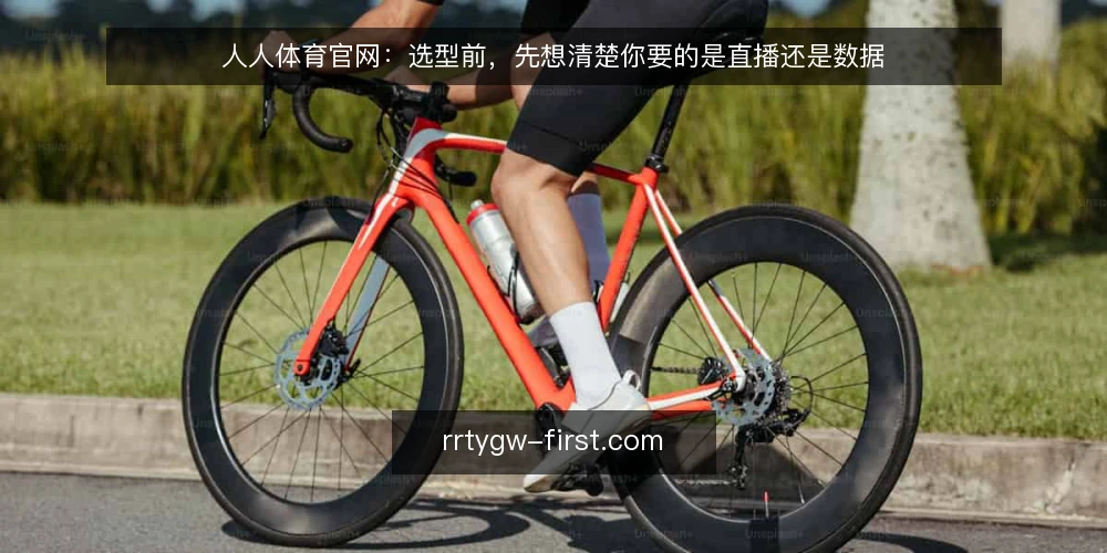 人人体育官网：选型前，先想清楚你要的是直播还是数据 — 先定义你的核心需求：直播还是数据？ 配图
