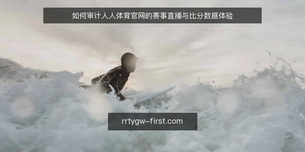 如何审计人人体育官网的赛事直播与比分数据体验 — 为什么要现在审计人人体育官网 配图