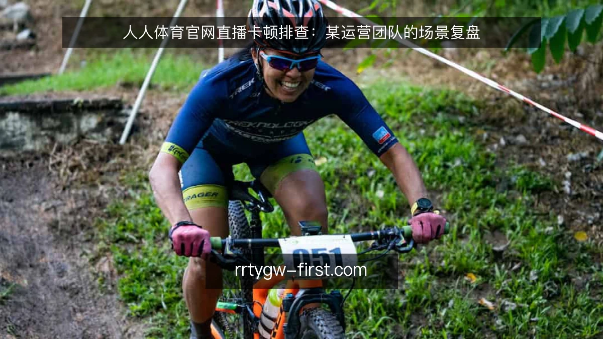 人人体育官网直播卡顿排查：某运营团队的场景复盘