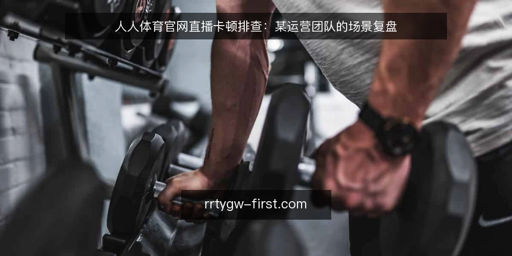 人人体育官网直播卡顿排查：某运营团队的场景复盘 — 场景：一场关键赛事直播中的卡顿 配图