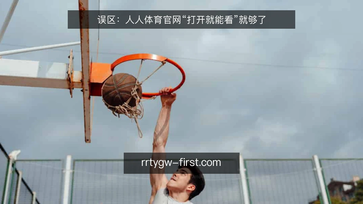 误区:人人体育官网“打开就能看”就够了