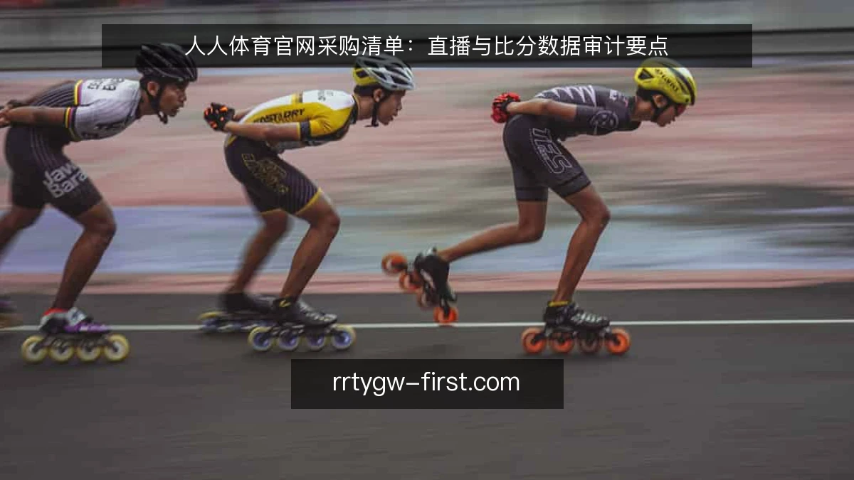 人人体育官网采购清单:直播与比分数据审计要点