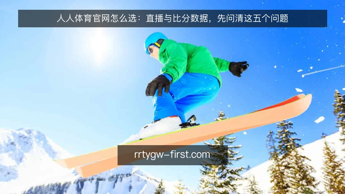 人人体育官网怎么选:直播与比分数据,先问清这五个问题