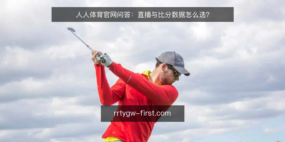 人人体育官网问答：直播与比分数据怎么选？ — 人人体育官网的直播流畅度到底看哪些指标？ 配图