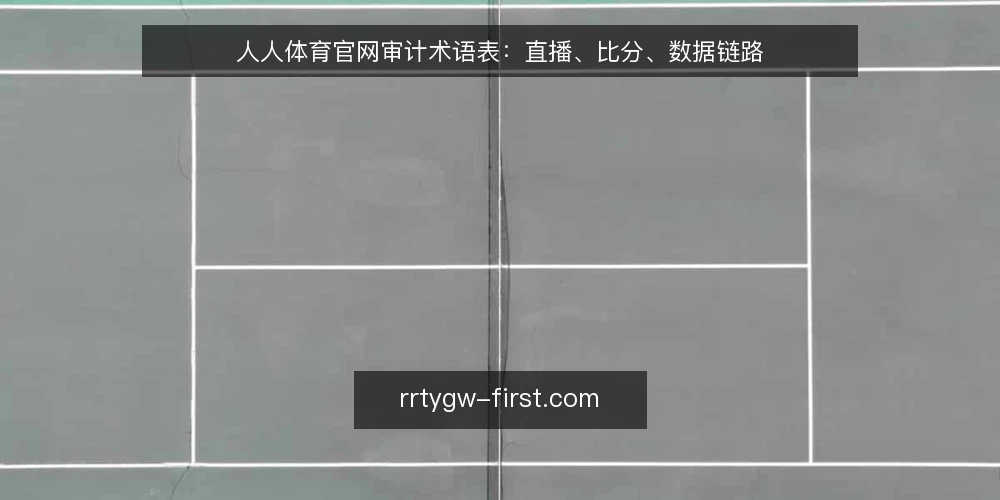 人人体育官网审计术语表：直播、比分、数据链路 — 为何现在审计：直播与比分数据术语的边界 配图