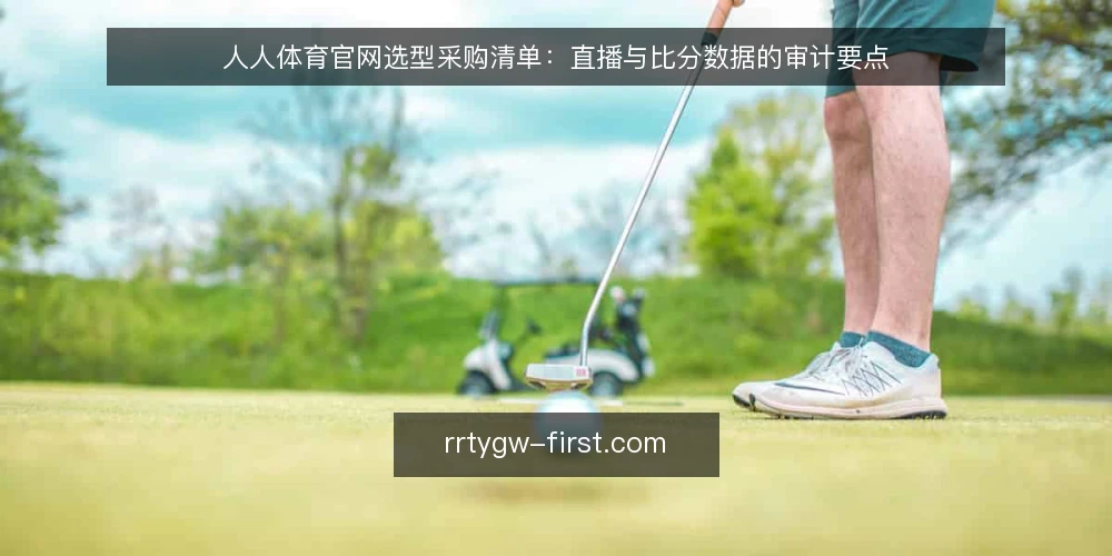 人人体育官网选型采购清单：直播与比分数据的审计要点 — 为什么现在做一次选型审计 配图