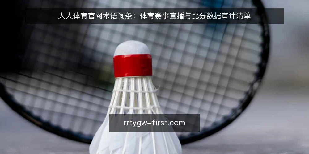 人人体育官网术语词条:体育赛事直播与比分数据审计清单 — 为什么现在要做术语审计 配图